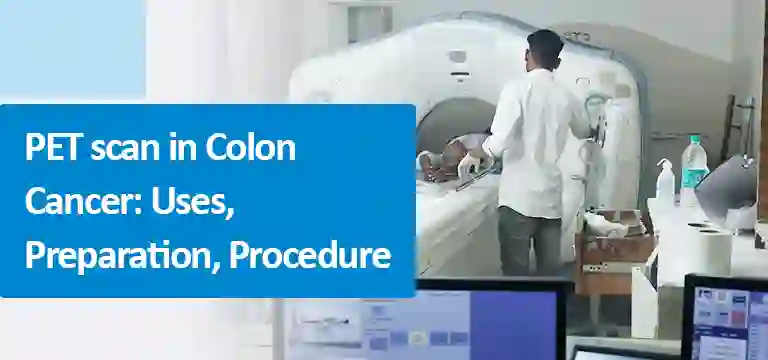 What is PET scan in Colon Cancer: Uses, Preparation, Procedure